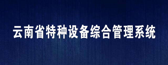 云南省特种设备综合管理系统